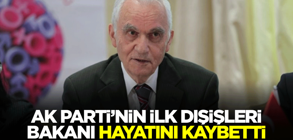 AK Parti'nin ilk dışişleri bakanı hayatını kaybetti