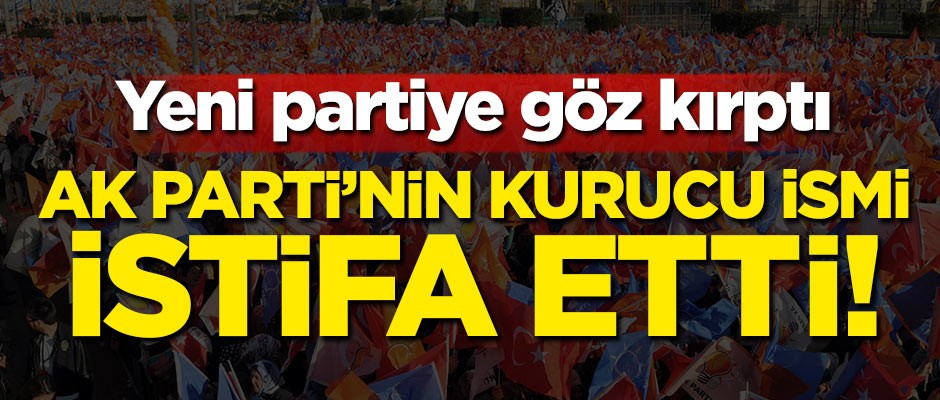 AK Parti'nin kurucu ismi istifa etti! Yeni partiye göz kırptı