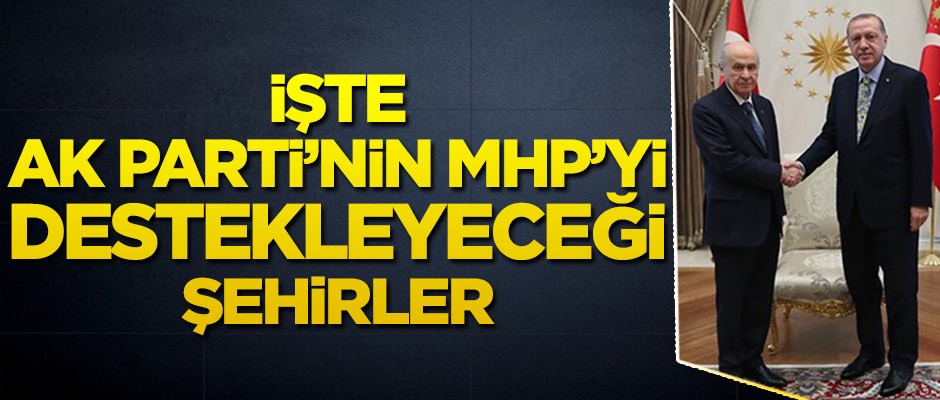 AK Parti'nin MHP'yi destekleyeceği iller belli oldu