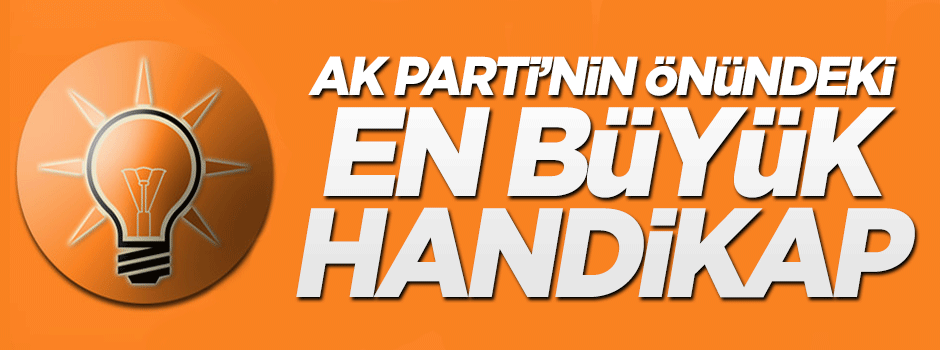 AK Parti’nin önündeki en büyük handikap