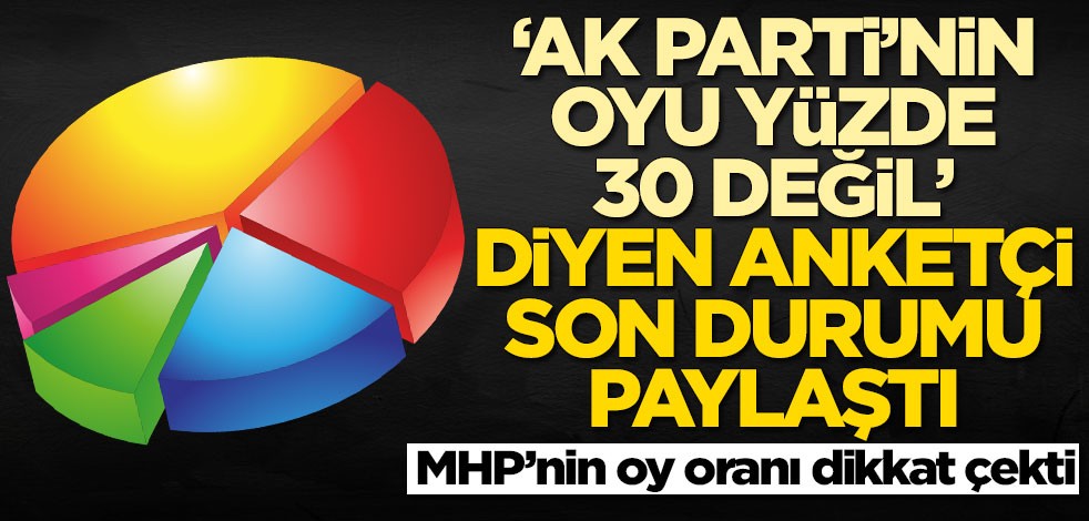 'AK Parti'nin oy oranı yüzde 30 değil' diyen anketçi son durumu paylaştı! MHP'nin dikkat çeken oy oranı