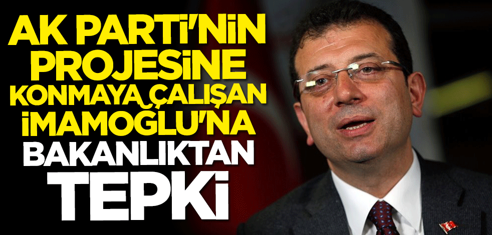 AK Parti'nin projesine konmaya çalışan İmamoğlu bakanlıktan sert tepki