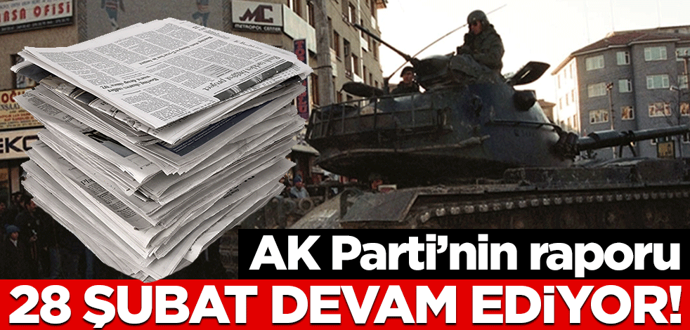 AK Parti'nin raporu: 28 Şubat devam ediyor!