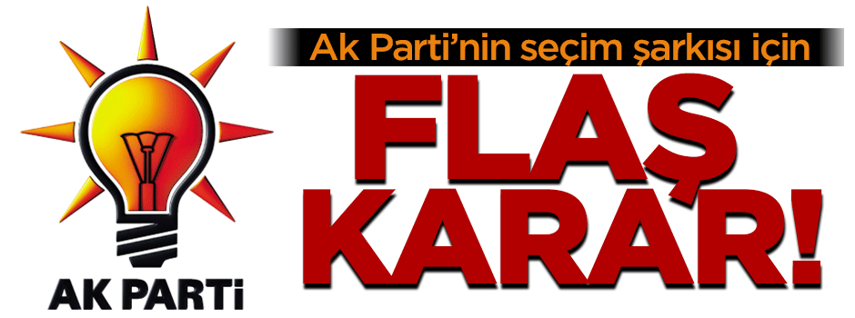 Ak Parti'nin seçim şarkısı hakkında flaş karar!