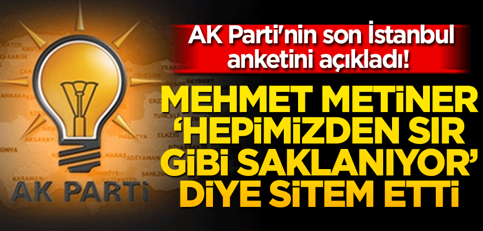 AK Parti'nin son İstanbul anketini açıkladı! Mehmet Metiner 'Hepimizden sır gibi saklanıyor' diye sitem etti