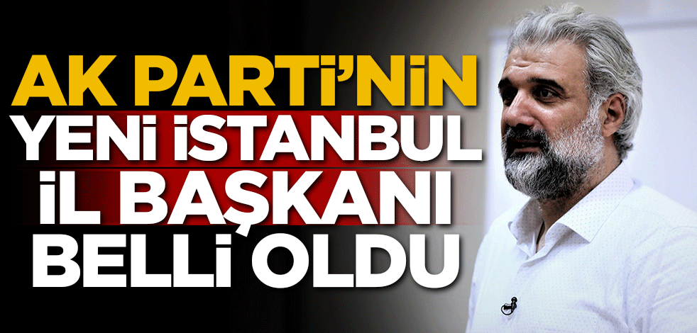 AK Parti'nin yeni İstanbul İl Başkanı belli oldu