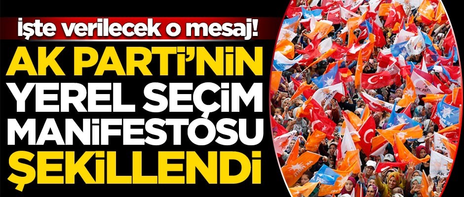 AK Parti'nin yerel seçim manifestosu şekillendi! İşte verilecek o mesaj