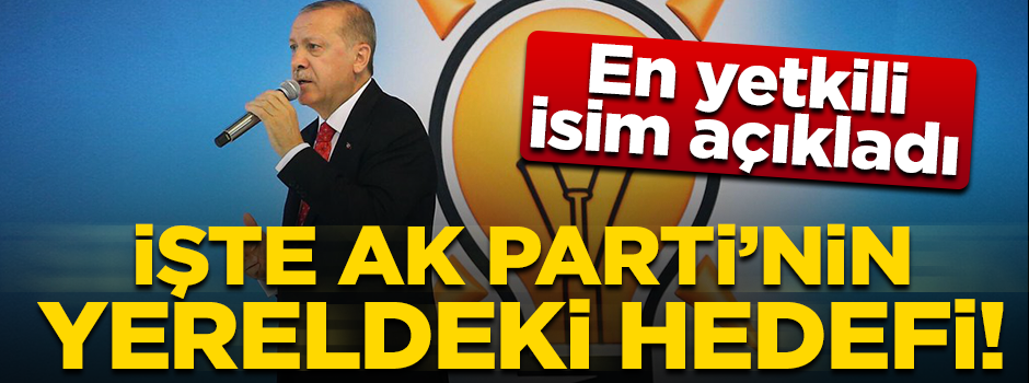 AK Parti'nin yereldeki hedefi: 20 il daha fazla almak!