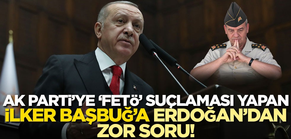 AK Parti’ye ‘FETÖ’ suçlaması yapan İlker Başbuğ’a Erdoğan’dan zor soru!