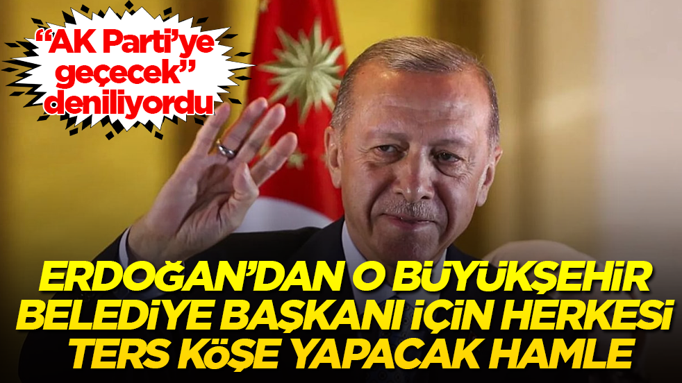 "AK Parti’ye geçecek" deniliyordu! Cumhurbaşkanı Erdoğan’dan o Büyükşehir Belediye Başkanı için herkesi ters köşe yapacak hamle