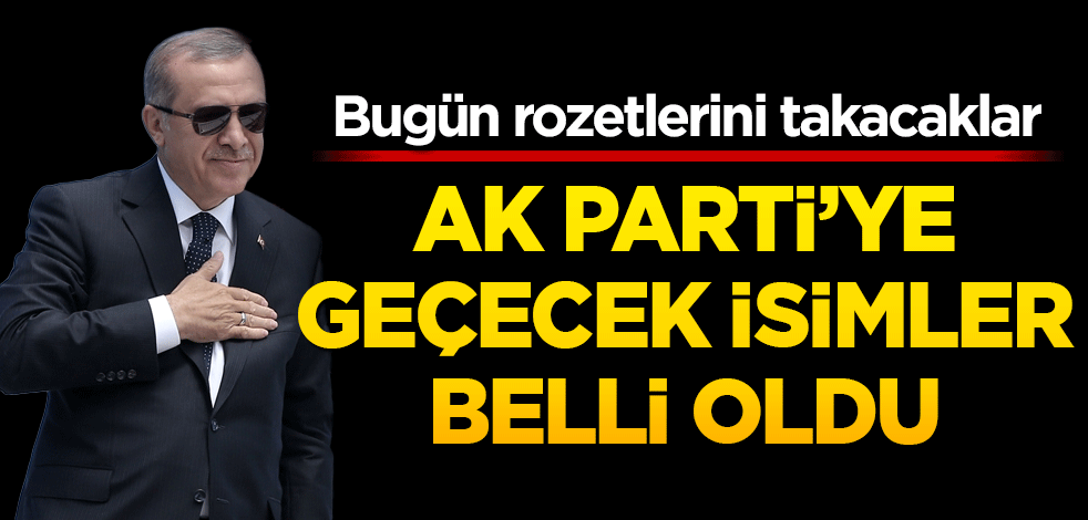 AK Parti’ye geçecek isimler belli oldu! Bugün rozetlerini takacaklar