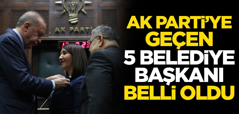 AK Parti'ye geçen 5 belediye başkanı belli oldu