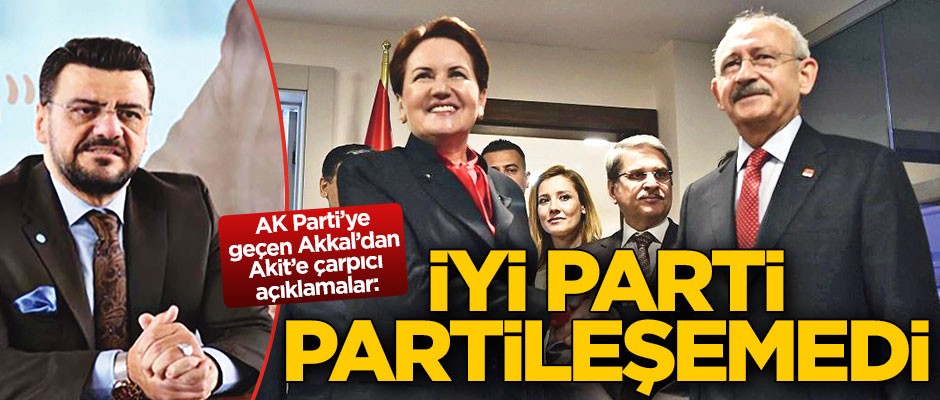 AK Parti'ye geçen Akkal: İYİ Parti partileşemedi