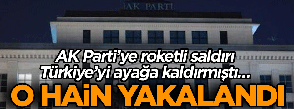 AK Parti’ye roketli saldırı Türkiye’yi ayağa kaldırmıştı… O hain yakalandı