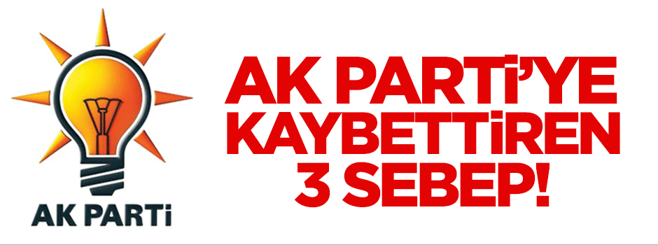 AK Parti'ye seçimi kaybettiren 3 sebep!