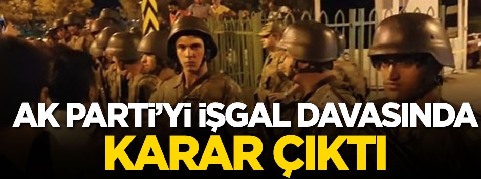 AK Parti'yi işgal davasında karar çıktı!