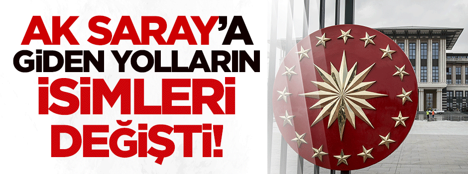 AK Saray'a giden yolların isimleri değişti!