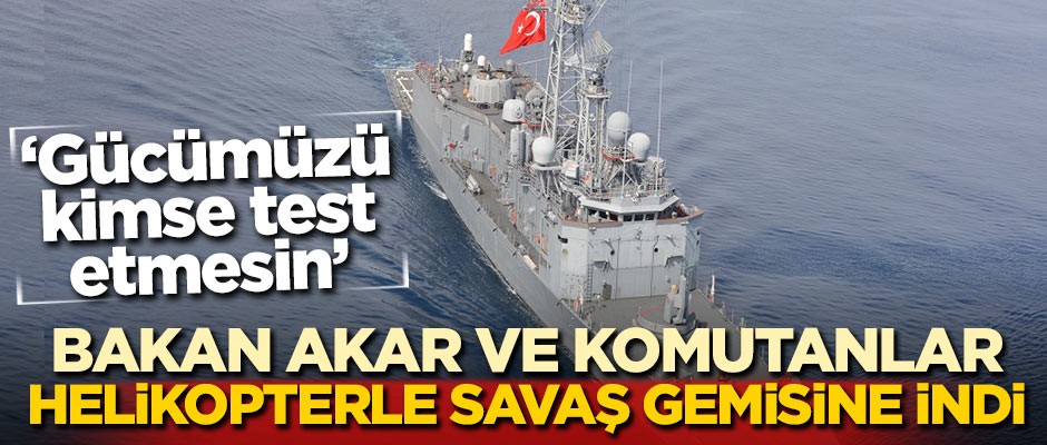 Akar ve komutanlar helikopterle gemiye indi