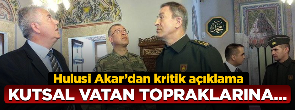 Hulusi Akar'dan çok kritik açıklama: TSK daima milletinin emrindedir