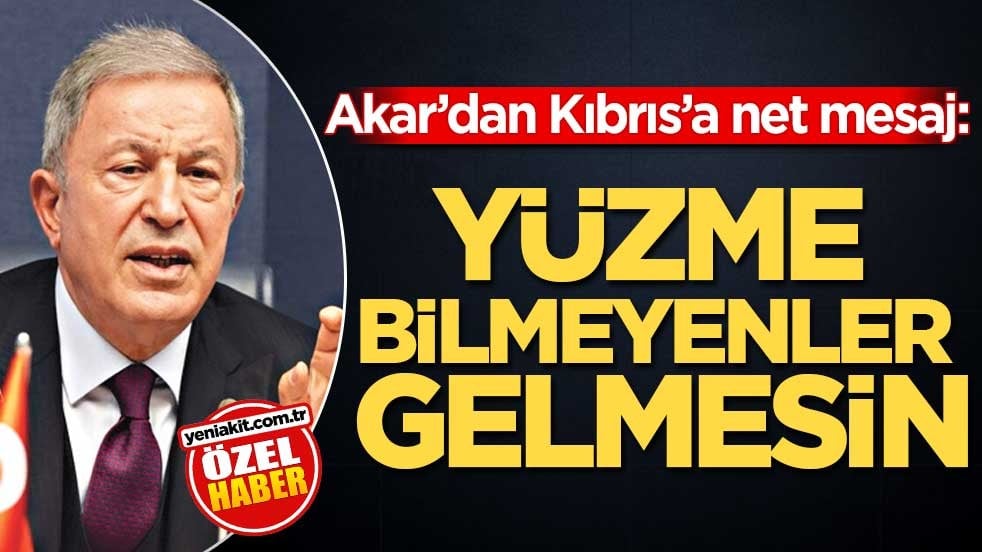 Akar’dan Kıbrıs’a net mesaj: Yüzme bilmeyenler gelmesin