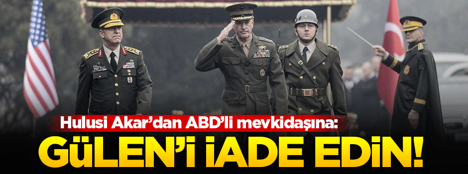 Akar'dan ABD'li mevkidaşına: Gülen'i verin!