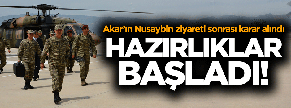 Akar'ın ziyareti sonrası hazırlıklar başladı!