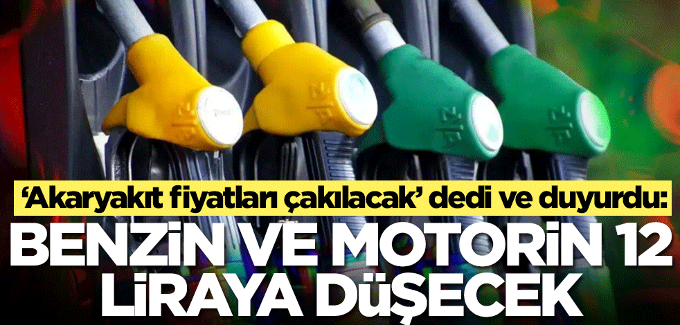 ‘Akaryakıt fiyatları çakılacak’ dedi ve duyurdu: Benzin ve motorin 12 liraya düşecek