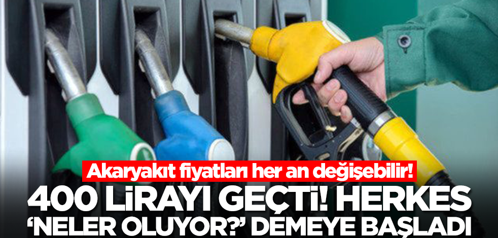 Akaryakıt fiyatları her an çakılabilir! 400 lirayı geçti, herkes 'neler oluyor?' demeye başladı