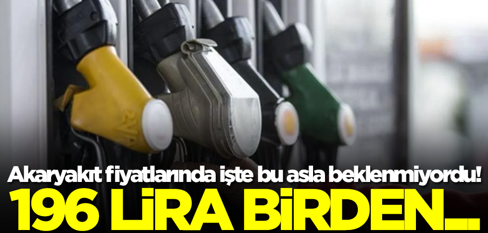 Akaryakıt fiyatlarında işte bu asla beklenmiyordu! 196 lira birden...