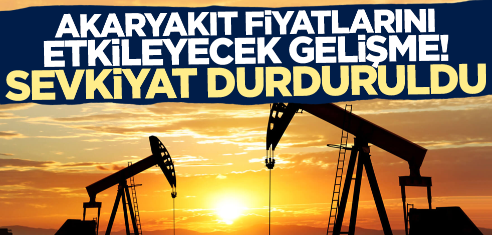 Akaryakıt fiyatlarını etkileyecek gelişme! Petrol sevkiyatı durduruldu