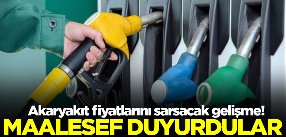 Akaryakıt fiyatlarını sarsacak gelişme! Maalesef duyurdular