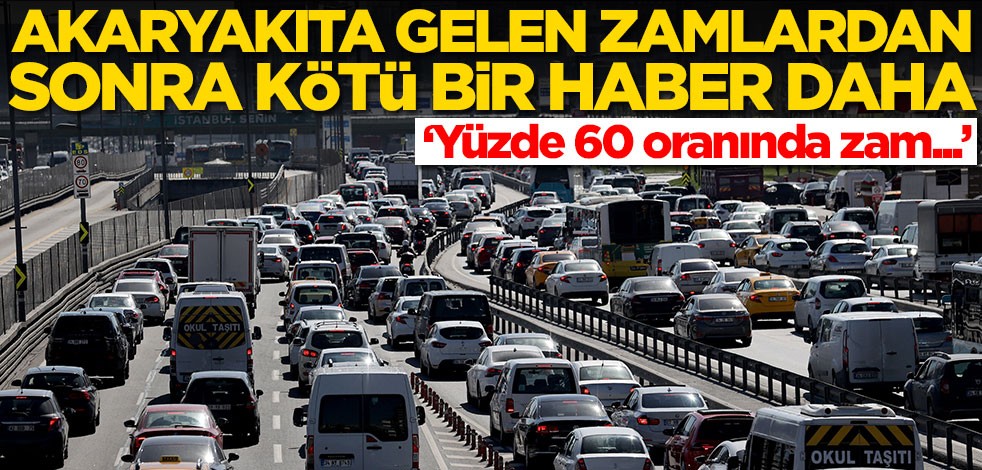 Akaryakıt zamlarından sonra çok kötü bir haber daha! Yüzde 60 oranında zam...