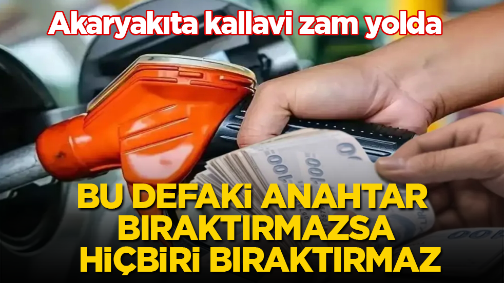 Akaryakıta kallavi zam yolda! Bu defaki anahtar bıraktırmazsa, hiçbiri bıraktırmaz