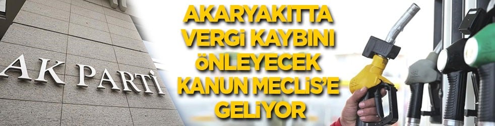 Akaryakıtta vergi kaybını önleyecek kanun Meclis’e geliyor