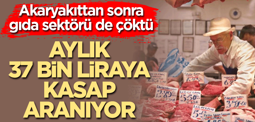 Akaryakıttan sonra gıda sektörü de çöktü! Aylık 37 bin liraya kasap aranıyor