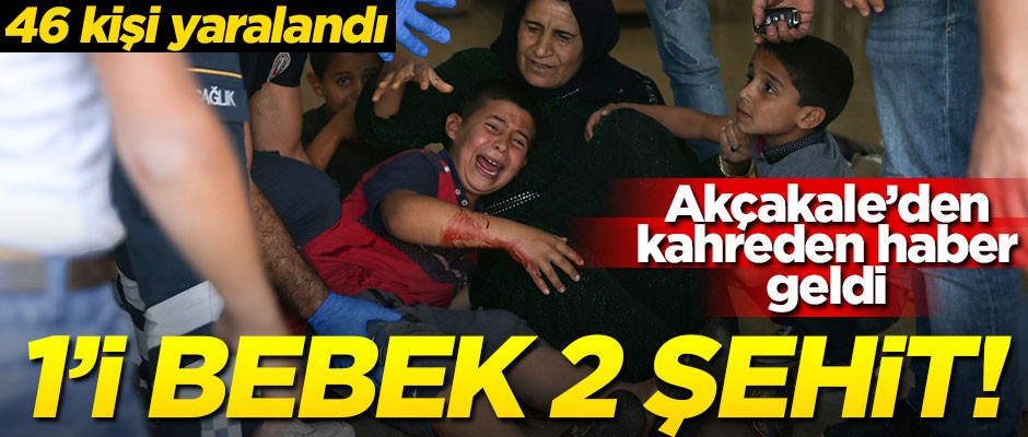 Akçakale'den kahreden haber: 1'i bebek 2 şehidimiz var... 46 kişi yaralandı