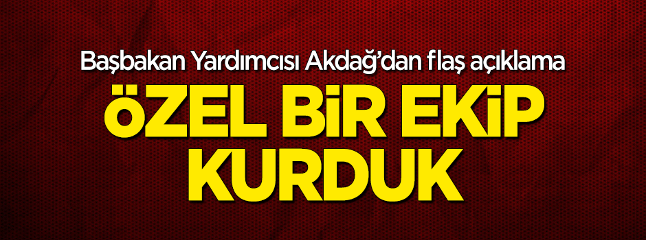 Akdağ'dan flaş açıklama: Özel bir ekip kurduk
