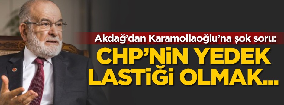 Akdağ'dan Karamollaoğlu'na şok soru: CHP'nin yedek lastiği...