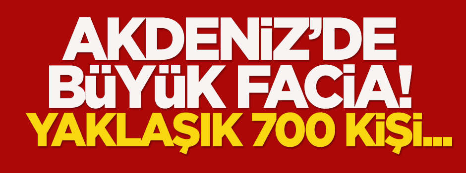 Akdeniz'de büyük facia: Yaklaşık 700 kişi...
