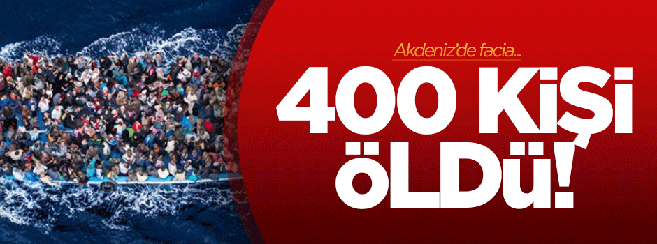 Akdeniz'de facia: 400 kişi öldü!