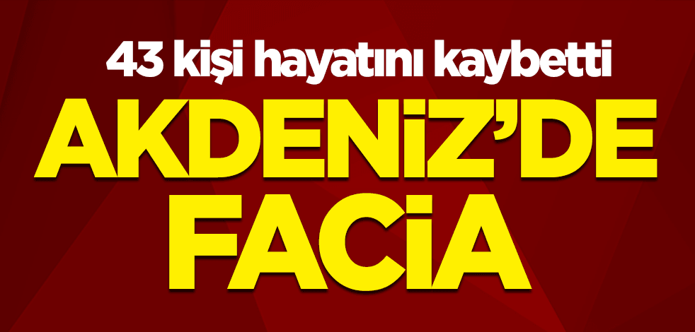 Akdeniz'de facia: 43 kişi hayatını kaybetti