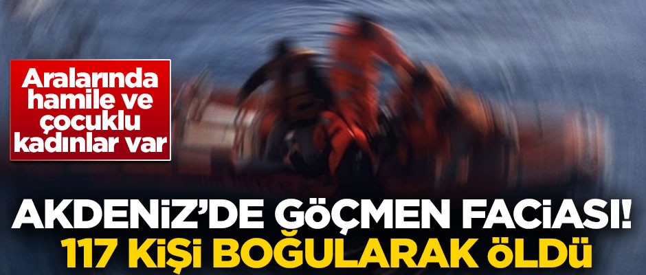 Akdeniz'de göçmen faciası! 117 kişi boğularak öldü