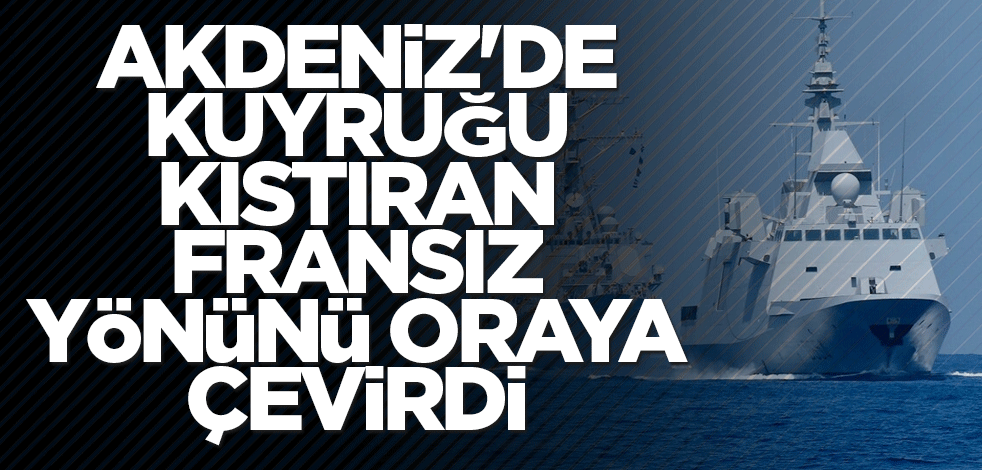 Akdeniz'de kuyruğu kıstıran Fransız yönünü oraya çevirdi