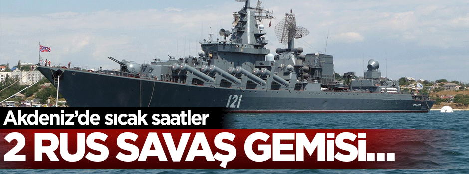 Akdeniz'de sıcak saatler: 2 Rus savaş Akdeniz'de