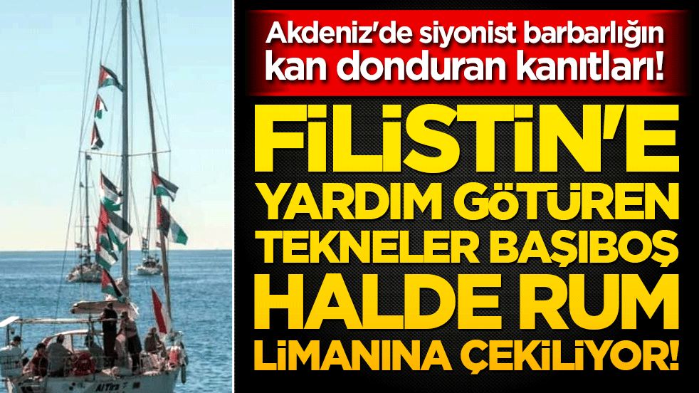 Akdeniz'de siyonist barbarlığın kan donduran kanıtları! Filistin'e yardım götüren tekneler başıboş halde Rum limanına çekiliyor!