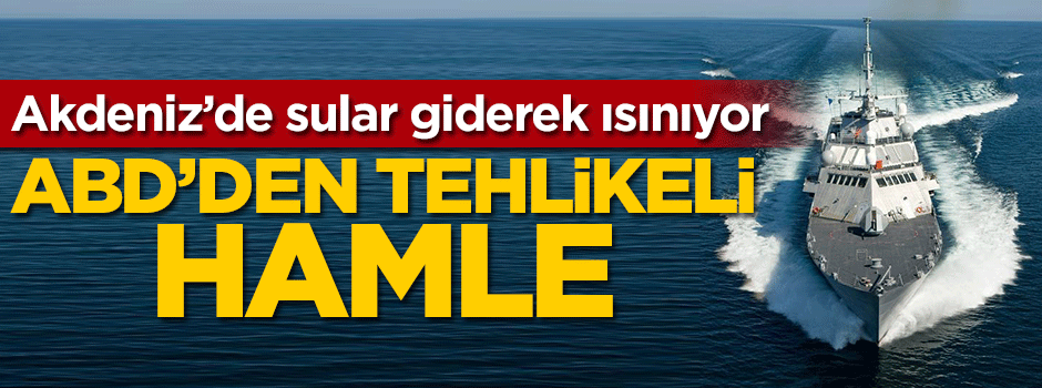 Akdeniz'de sular giderek ısınıyor... ABD'den tehlikeli hamle