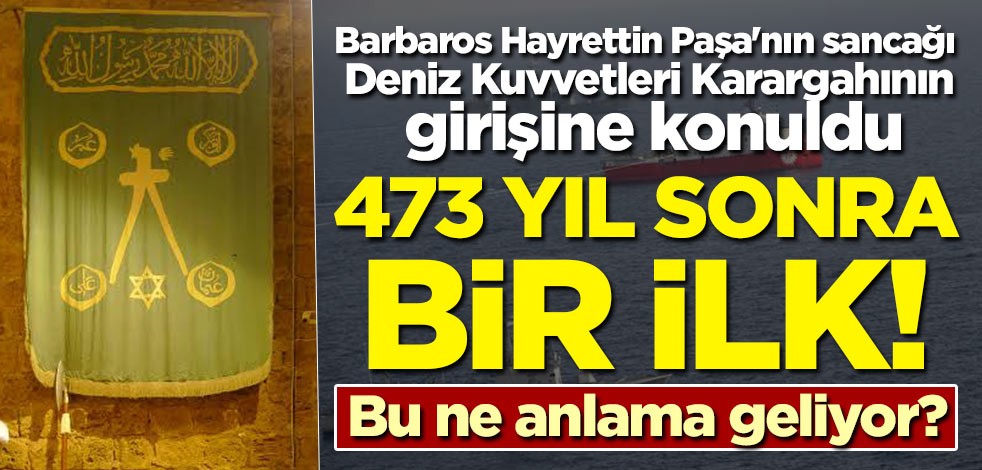 Akdeniz'deki gelişmeler sonrası flaş hamle! Barbaros Hayrettin Paşa'nın sancağı 473 yıl sonra Deniz Kuvvetleri Karargahının girişine konuldu