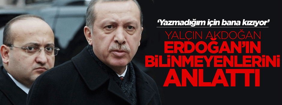 Akdoğan: Erdoğan yazmıyorum diye kızıyor