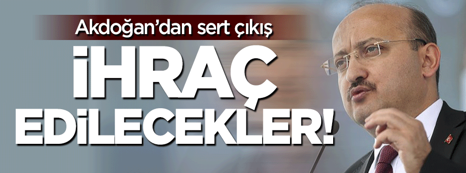 Akdoğan: İhraç edilecekler!