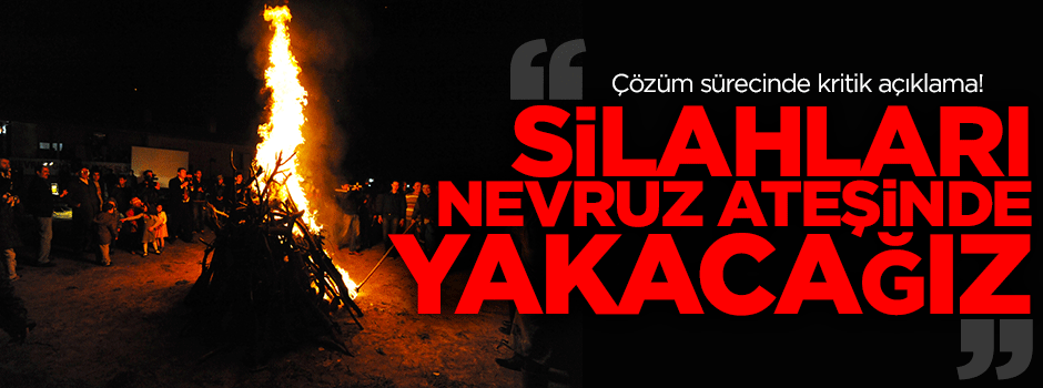 Akdoğan: Silahları Nevruz ateşinde yakacağız